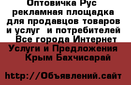 Оптовичка.Рус: рекламная площадка для продавцов товаров и услуг, и потребителей! - Все города Интернет » Услуги и Предложения   . Крым,Бахчисарай